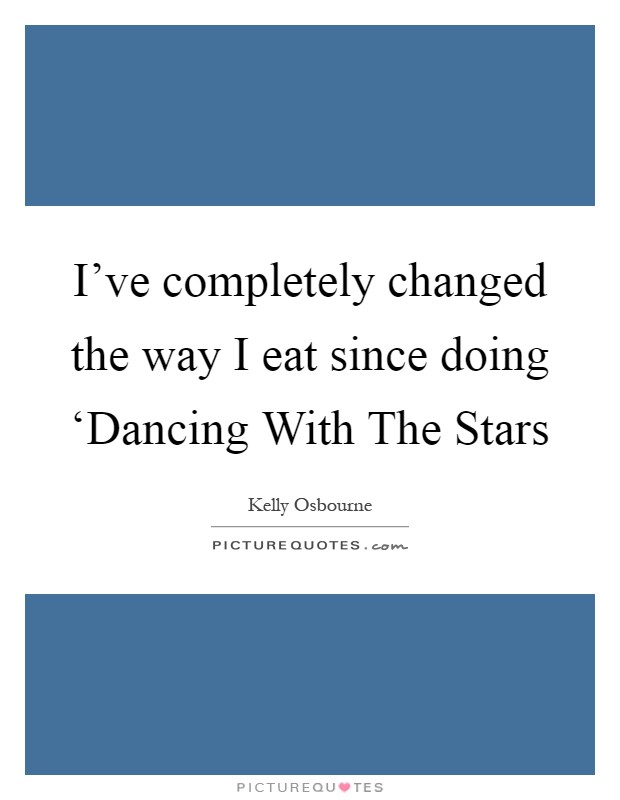 I've completely changed the way I eat since doing ‘Dancing With The Stars Picture Quote #1