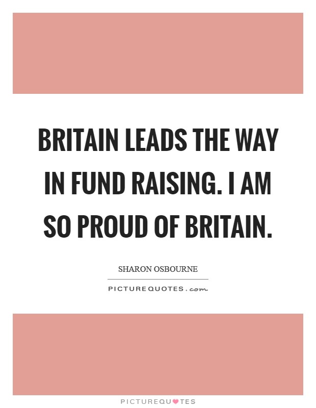 Britain leads the way in fund raising. I am so proud of Britain Picture Quote #1