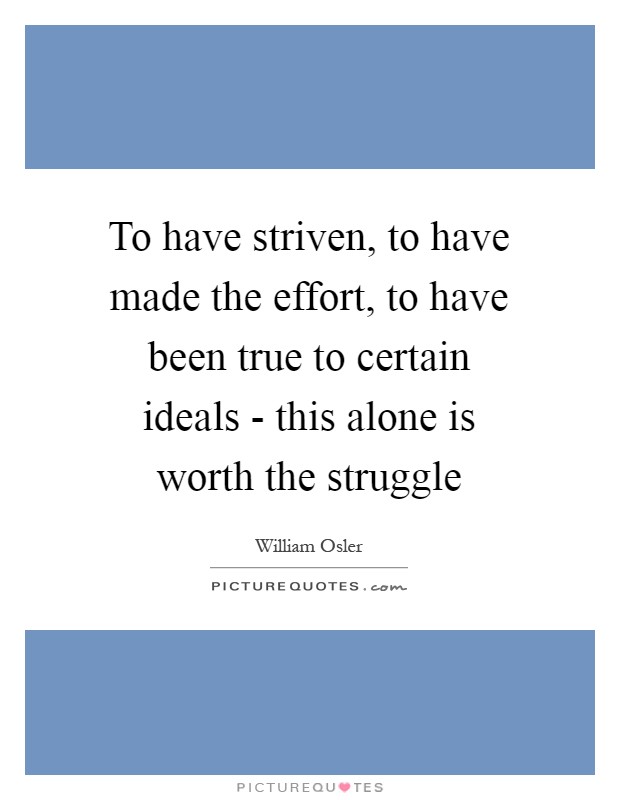 To have striven, to have made the effort, to have been true to certain ideals - this alone is worth the struggle Picture Quote #1