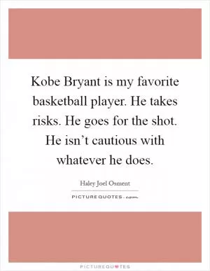 Kobe Bryant is my favorite basketball player. He takes risks. He goes for the shot. He isn’t cautious with whatever he does Picture Quote #1