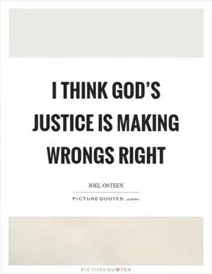 I think God’s justice is making wrongs right Picture Quote #1