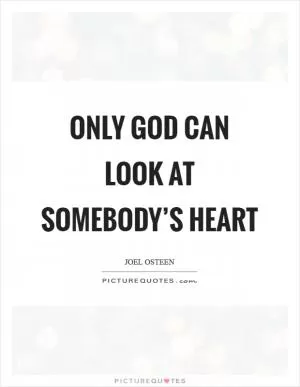 Only God can look at somebody’s heart Picture Quote #1
