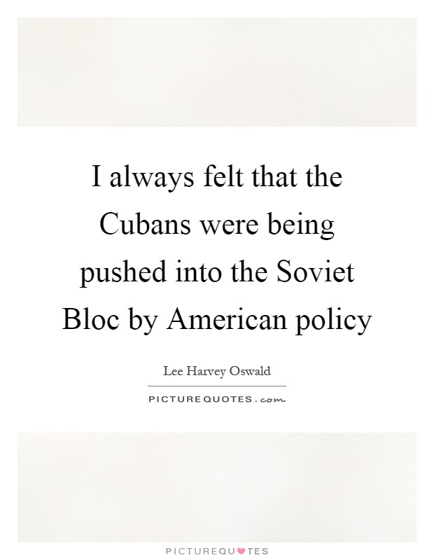 I always felt that the Cubans were being pushed into the Soviet Bloc by American policy Picture Quote #1