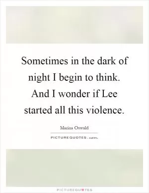 Sometimes in the dark of night I begin to think. And I wonder if Lee started all this violence Picture Quote #1