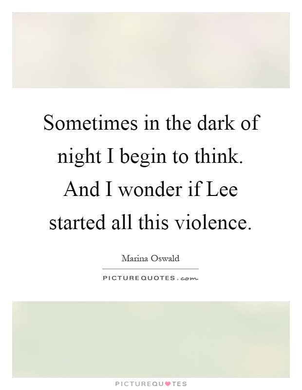 Sometimes in the dark of night I begin to think. And I wonder if Lee started all this violence Picture Quote #1