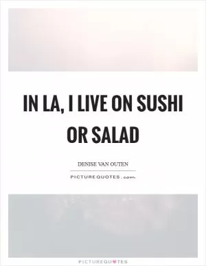 In LA, I live on sushi or salad Picture Quote #1