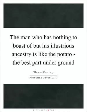 The man who has nothing to boast of but his illustrious ancestry is like the potato - the best part under ground Picture Quote #1