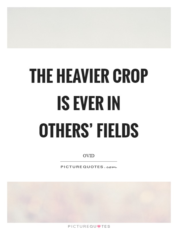 The heavier crop is ever in others' fields Picture Quote #1