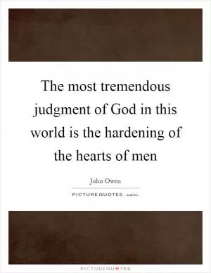 The most tremendous judgment of God in this world is the hardening of the hearts of men Picture Quote #1