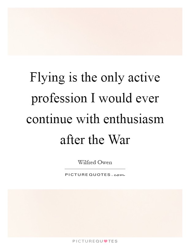 Flying is the only active profession I would ever continue with enthusiasm after the War Picture Quote #1