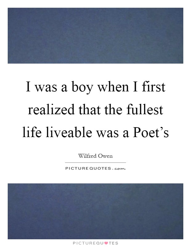 I was a boy when I first realized that the fullest life liveable was a Poet's Picture Quote #1