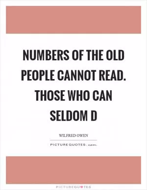 Numbers of the old people cannot read. Those who can seldom d Picture Quote #1