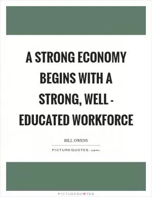 A strong economy begins with a strong, well - educated workforce Picture Quote #1