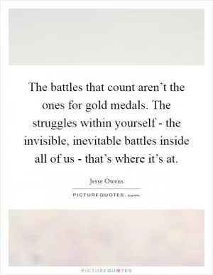 The battles that count aren’t the ones for gold medals. The struggles within yourself - the invisible, inevitable battles inside all of us - that’s where it’s at Picture Quote #1