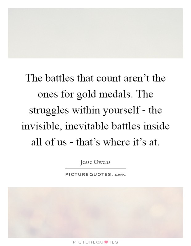 The battles that count aren't the ones for gold medals. The struggles within yourself - the invisible, inevitable battles inside all of us - that's where it's at Picture Quote #1