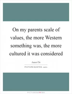 On my parents scale of values, the more Western something was, the more cultured it was considered Picture Quote #1