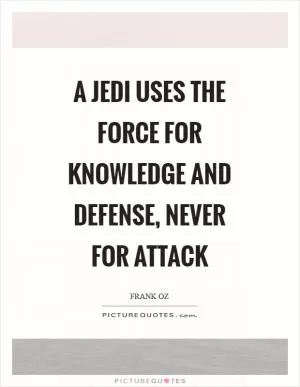 A Jedi uses the Force for knowledge and defense, never for attack Picture Quote #1