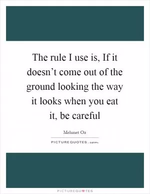 The rule I use is, If it doesn’t come out of the ground looking the way it looks when you eat it, be careful Picture Quote #1