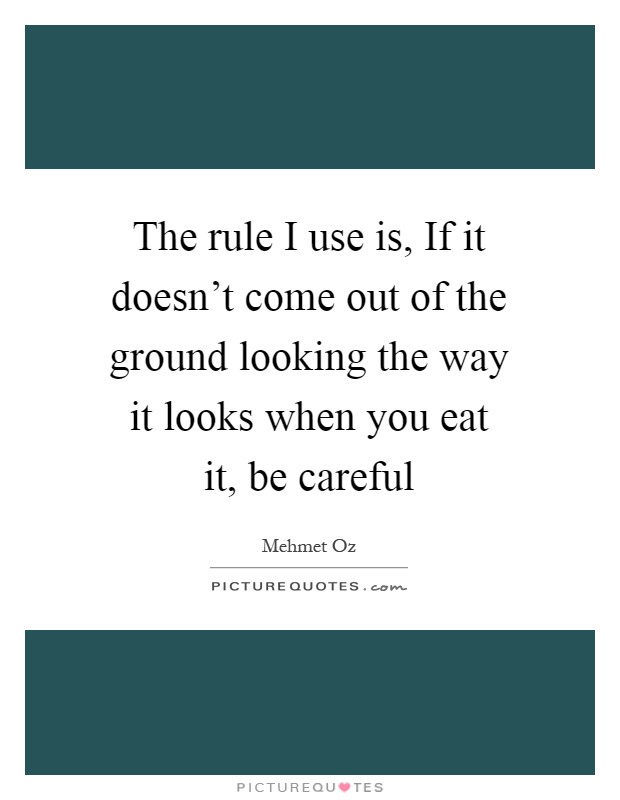 The rule I use is, If it doesn't come out of the ground looking the way it looks when you eat it, be careful Picture Quote #1