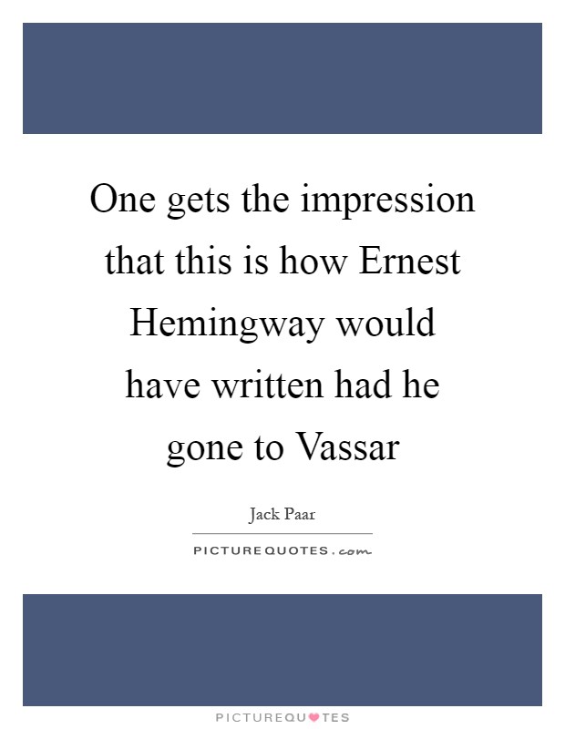 One gets the impression that this is how Ernest Hemingway would have written had he gone to Vassar Picture Quote #1