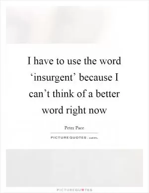 I have to use the word ‘insurgent’ because I can’t think of a better word right now Picture Quote #1