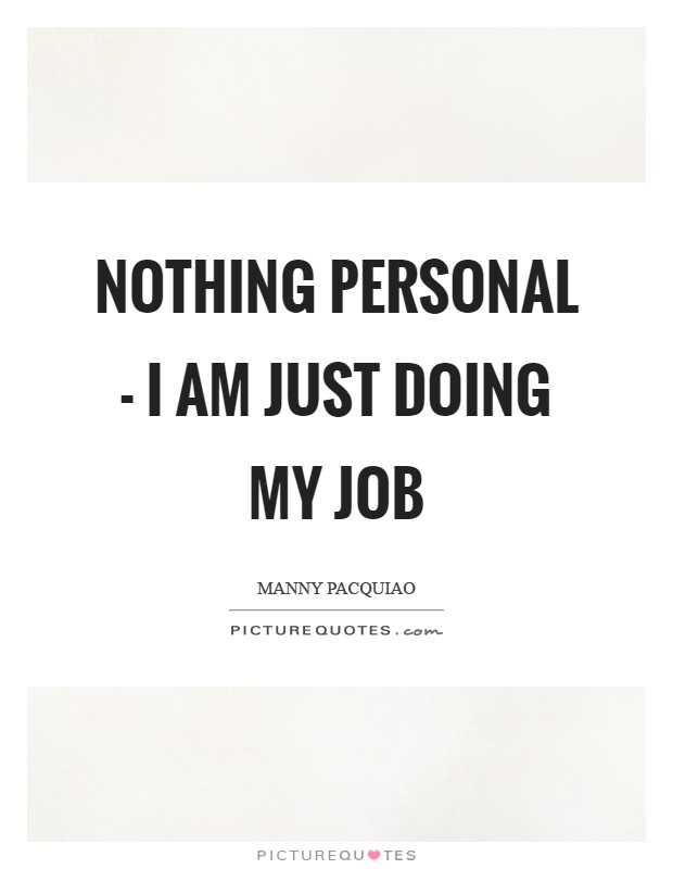 Nothing personal - I am just doing my job Picture Quote #1