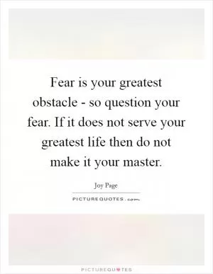 Fear is your greatest obstacle - so question your fear. If it does not serve your greatest life then do not make it your master Picture Quote #1