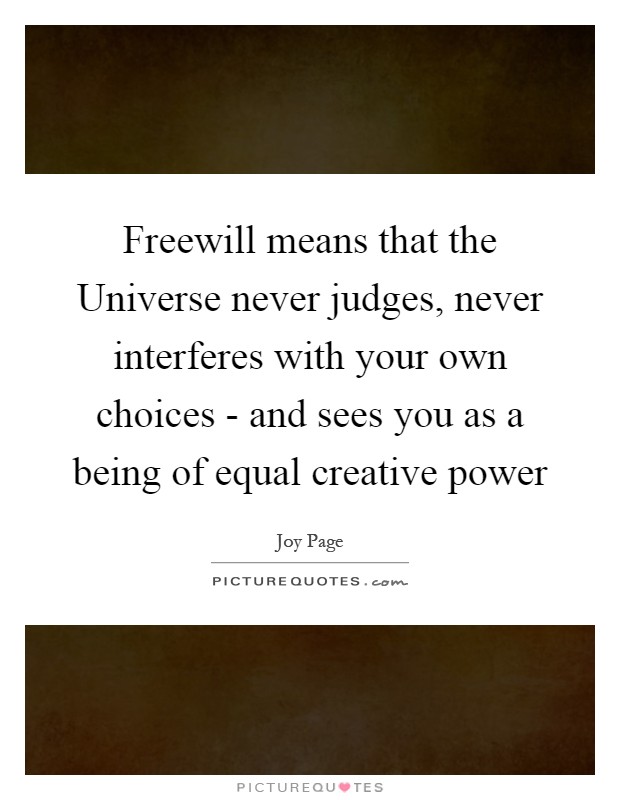 Freewill means that the Universe never judges, never interferes with your own choices - and sees you as a being of equal creative power Picture Quote #1