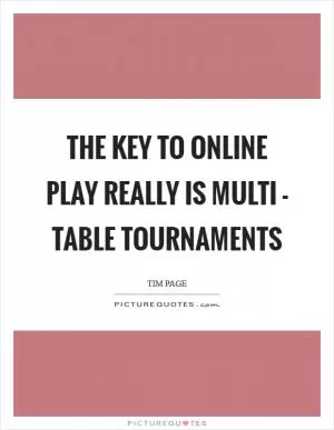 The key to online play really is multi - table tournaments Picture Quote #1