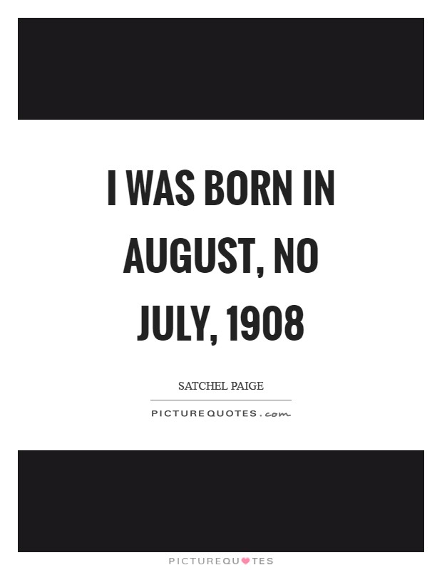 I was born in August, no July, 1908 Picture Quote #1