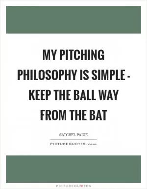My pitching philosophy is simple - keep the ball way from the bat Picture Quote #1