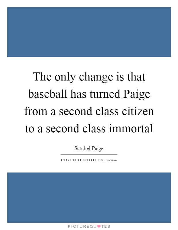 The only change is that baseball has turned Paige from a second class citizen to a second class immortal Picture Quote #1