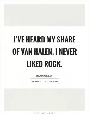 I’ve heard my share of Van Halen. I never liked rock Picture Quote #1