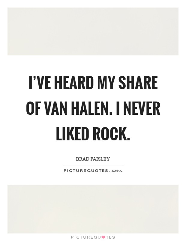 I've heard my share of Van Halen. I never liked rock Picture Quote #1