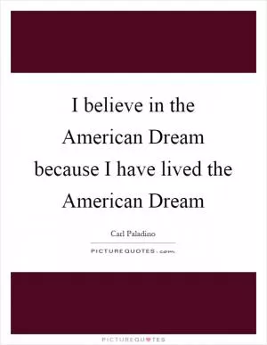 I believe in the American Dream because I have lived the American Dream Picture Quote #1