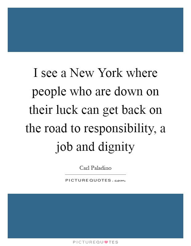 I see a New York where people who are down on their luck can get back on the road to responsibility, a job and dignity Picture Quote #1