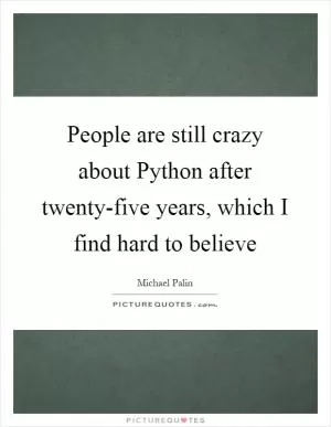 People are still crazy about Python after twenty-five years, which I find hard to believe Picture Quote #1