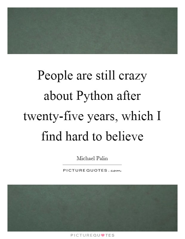 People are still crazy about Python after twenty-five years, which I find hard to believe Picture Quote #1