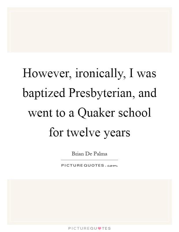 However, ironically, I was baptized Presbyterian, and went to a Quaker school for twelve years Picture Quote #1