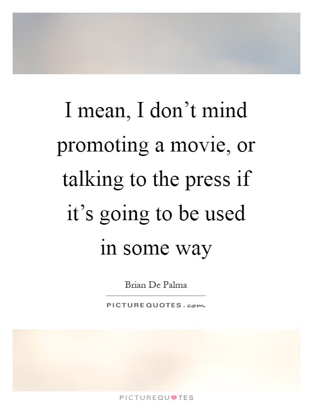 I mean, I don't mind promoting a movie, or talking to the press if it's going to be used in some way Picture Quote #1