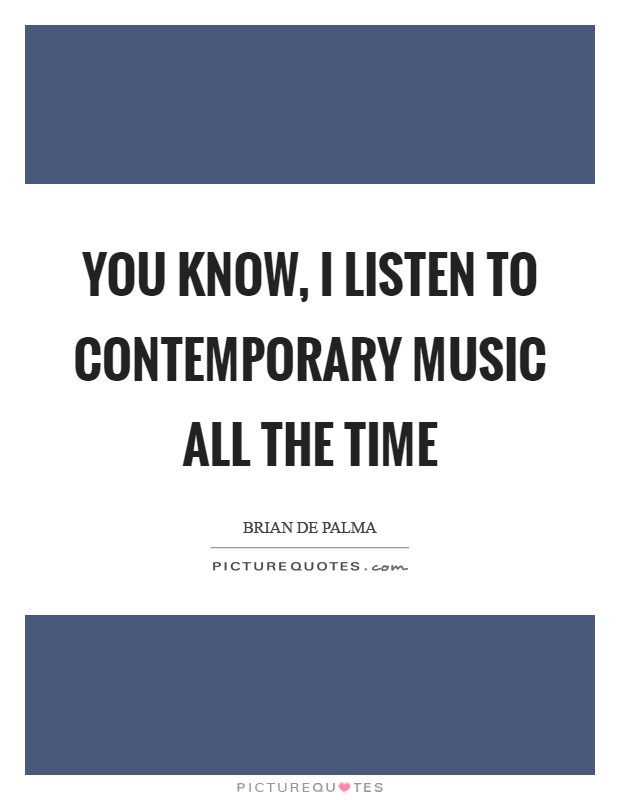 You know, I listen to contemporary music all the time Picture Quote #1