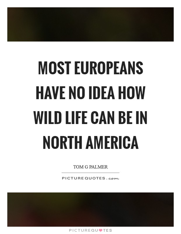 Most Europeans have no idea how wild life can be in north America Picture Quote #1