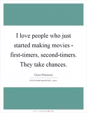 I love people who just started making movies - first-timers, second-timers. They take chances Picture Quote #1