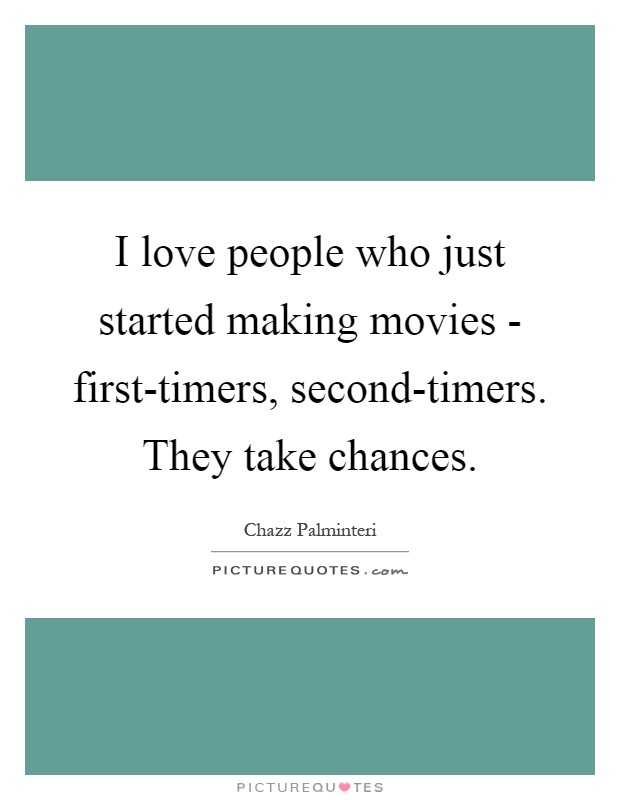I love people who just started making movies - first-timers, second-timers. They take chances Picture Quote #1