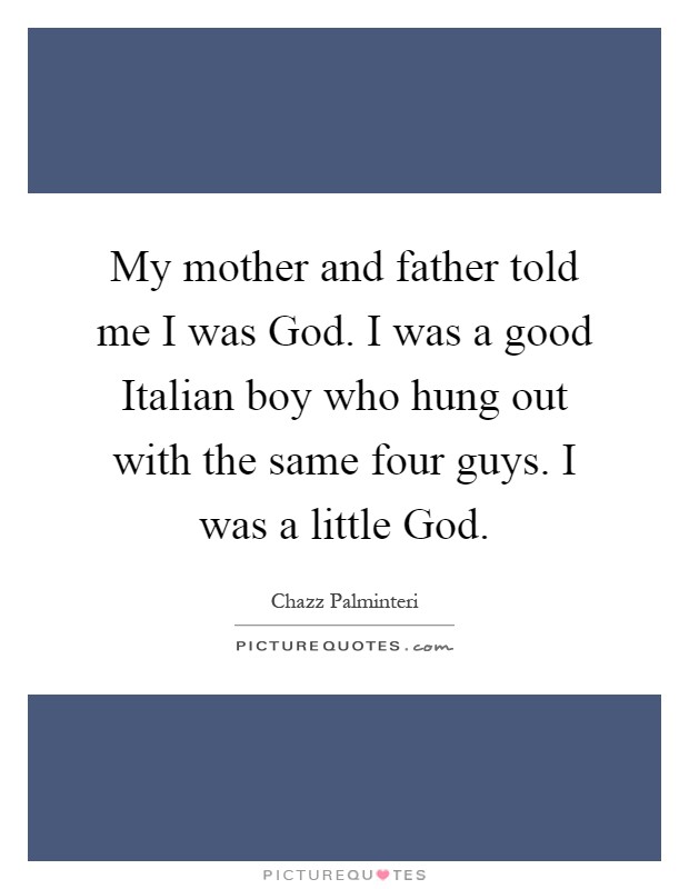 My mother and father told me I was God. I was a good Italian boy who hung out with the same four guys. I was a little God Picture Quote #1