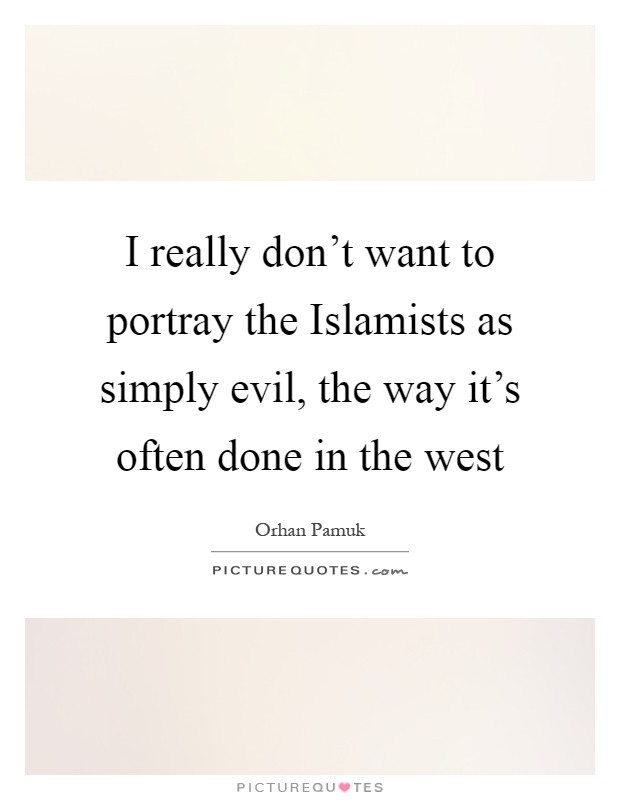 I really don't want to portray the Islamists as simply evil, the way it's often done in the west Picture Quote #1