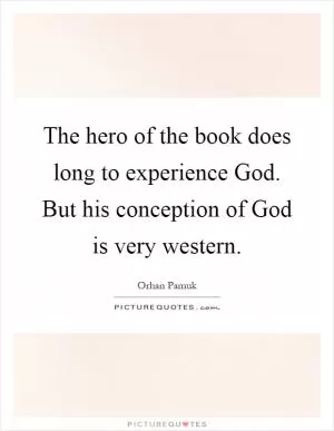 The hero of the book does long to experience God. But his conception of God is very western Picture Quote #1