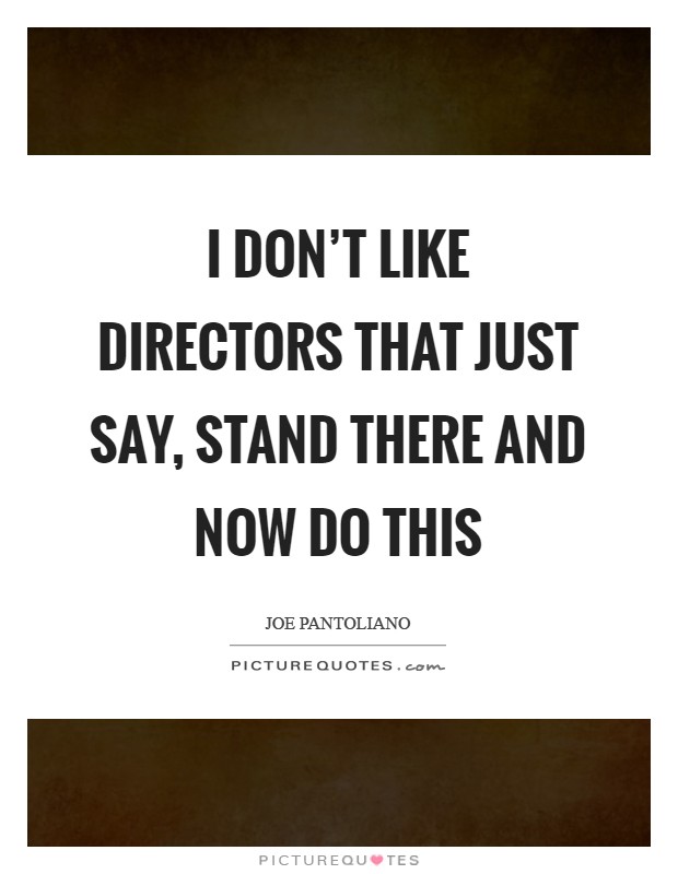 I don't like directors that just say, Stand there and now do this Picture Quote #1