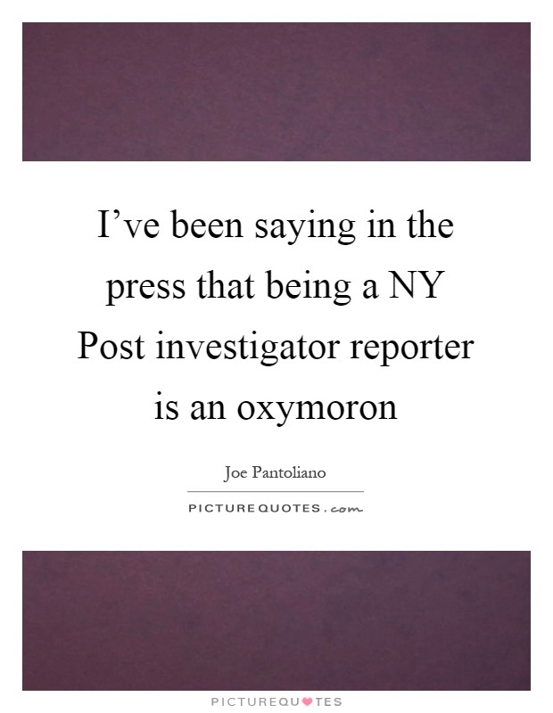 I've been saying in the press that being a NY Post investigator reporter is an oxymoron Picture Quote #1