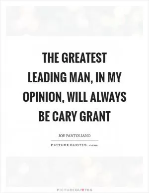 The greatest leading man, in my opinion, will always be Cary Grant Picture Quote #1